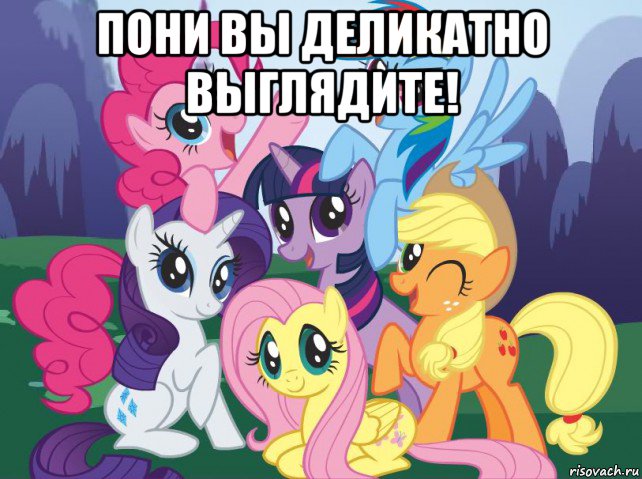 пони вы деликатно выглядите! , Мем My little pony