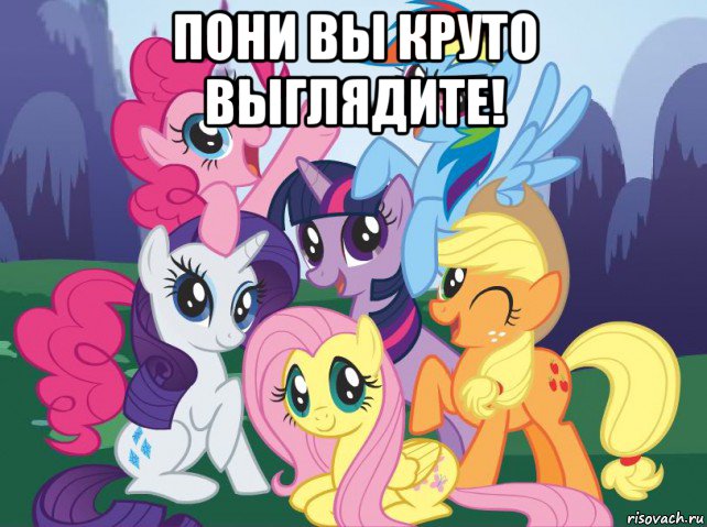 пони вы круто выглядите! , Мем My little pony