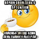 начни свой день с артсилом спасибо за еще один день ебаного абсурда, Мем Начни свой день