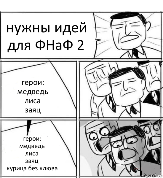 нужны идей для ФНаФ 2 герои:
медведь
лиса
заяц герои:
медведь
лиса
заяц
курица без клюва, Комикс нам нужна новая идея