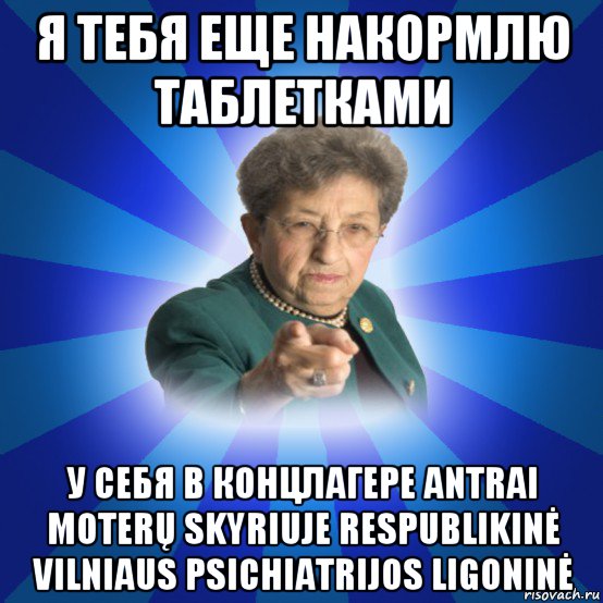 я тебя еще накормлю таблетками у себя в концлагере antrai moterų skyriuje respublikinė vilniaus psichiatrijos ligoninė, Мем Наталья Ивановна