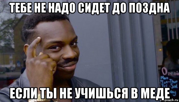 тебе не надо сидет до поздна если ты не учишься в меде, Мем Не делай не будет