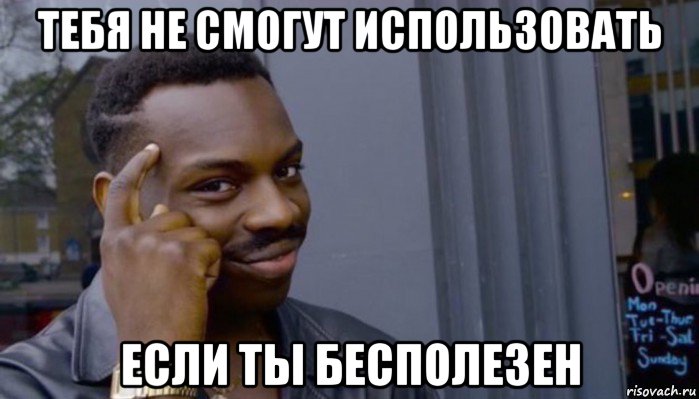 тебя не смогут использовать если ты бесполезен, Мем Не делай не будет