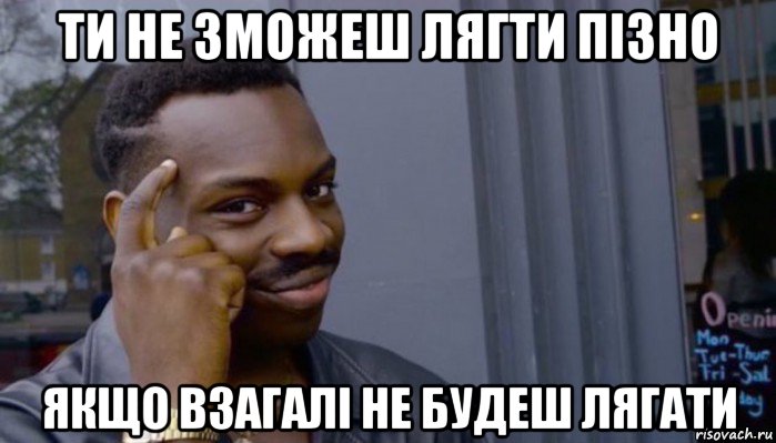 ти не зможеш лягти пізно якщо взагалі не будеш лягати, Мем Не делай не будет