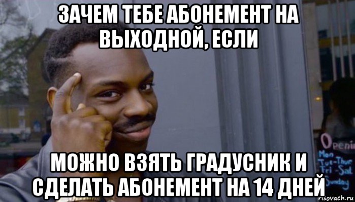 зачем тебе абонемент на выходной, если можно взять градусник и сделать абонемент на 14 дней, Мем Не делай не будет