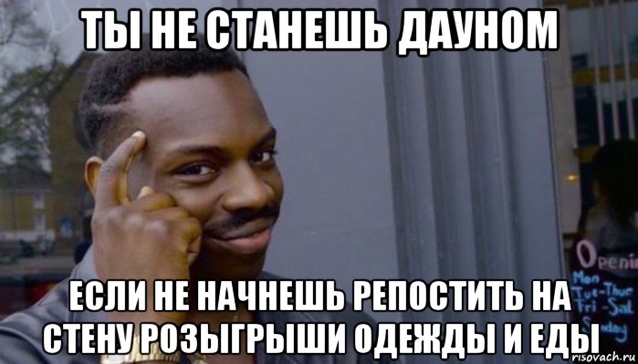 ты не станешь дауном если не начнешь репостить на стену розыгрыши одежды и еды, Мем Не делай не будет