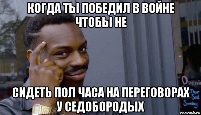 когда ты победил в войне чтобы не сидеть пол часа на переговорах у седобородых, Мем Не делай не будет