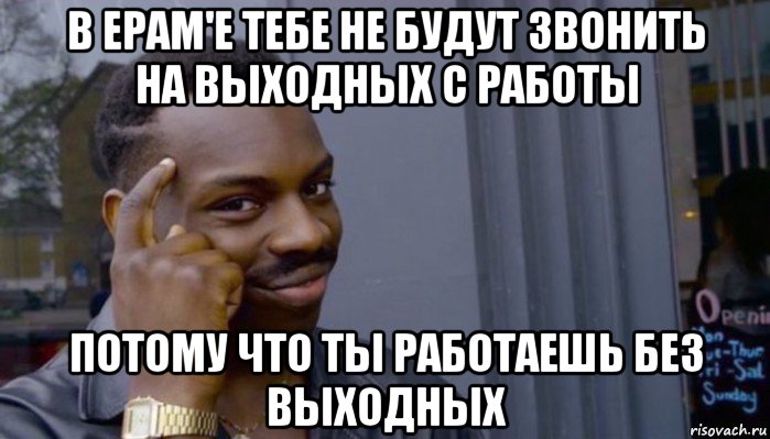 в epam'е тебе не будут звонить на выходных с работы потому что ты работаешь без выходных, Мем Не делай не будет