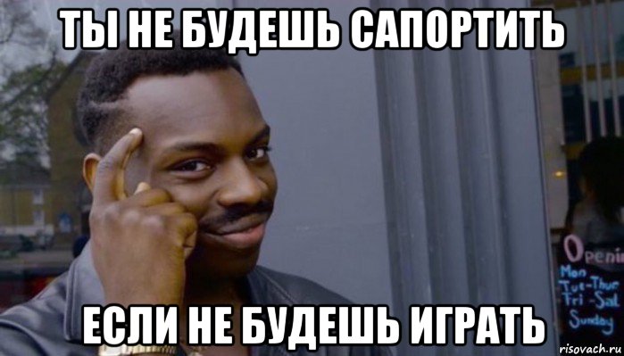 ты не будешь сапортить если не будешь играть, Мем Не делай не будет