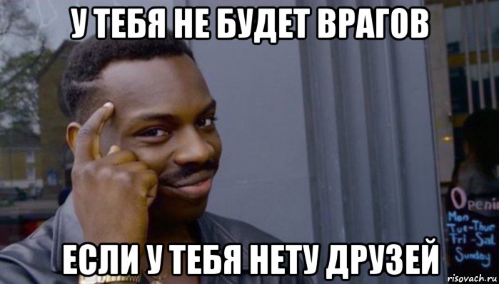 у тебя не будет врагов если у тебя нету друзей, Мем Не делай не будет