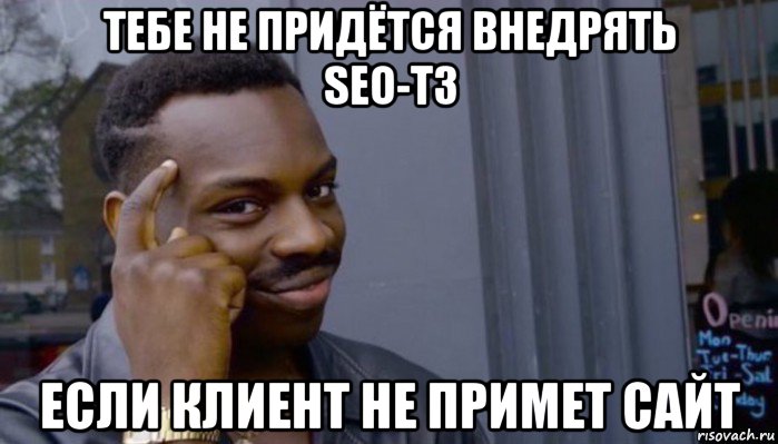 тебе не придётся внедрять seo-тз если клиент не примет сайт, Мем Не делай не будет