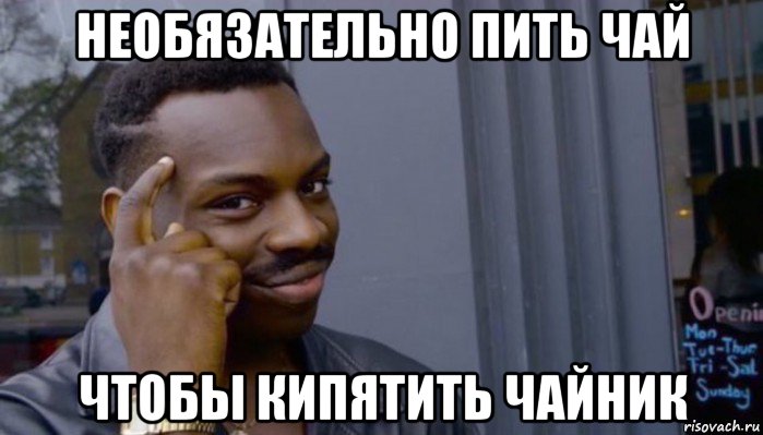 необязательно пить чай чтобы кипятить чайник, Мем Не делай не будет