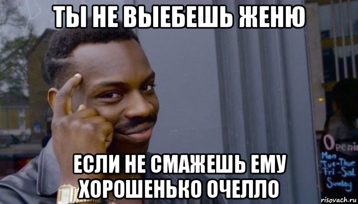 ты не выебешь женю если не смажешь ему хорошенько очелло, Мем Не делай не будет