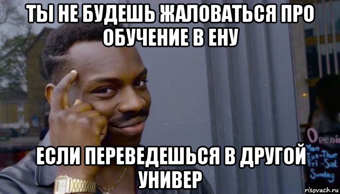 ты не будешь жаловаться про обучение в ену если переведешься в другой универ, Мем Не делай не будет