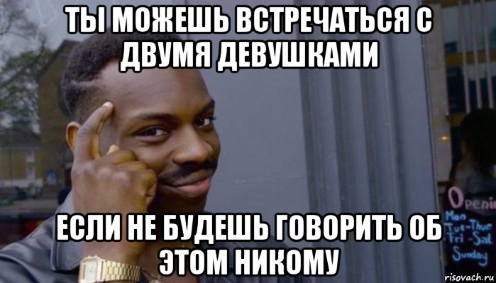 ты можешь встречаться с двумя девушками если не будешь говорить об этом никому, Мем Не делай не будет