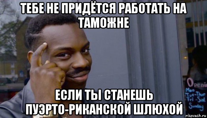 тебе не придётся работать на таможне если ты станешь пуэрто-риканской шлюхой, Мем Не делай не будет