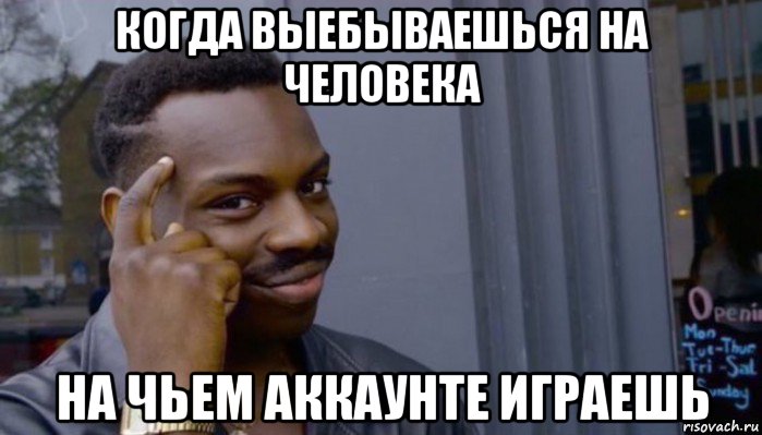 когда выебываешься на человека на чьем аккаунте играешь, Мем Не делай не будет