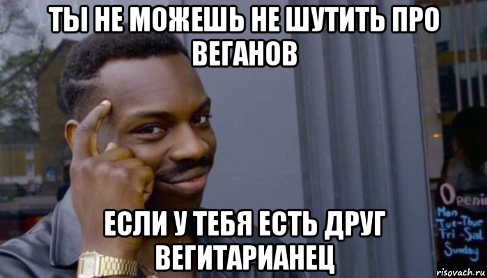 ты не можешь не шутить про веганов если у тебя есть друг вегитарианец, Мем Не делай не будет