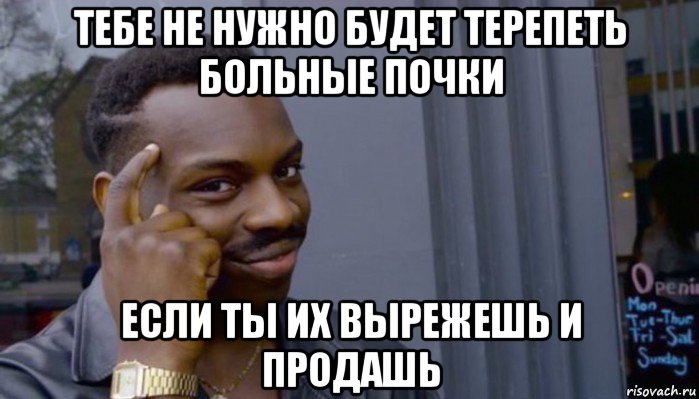 тебе не нужно будет терепеть больные почки если ты их вырежешь и продашь, Мем Не делай не будет