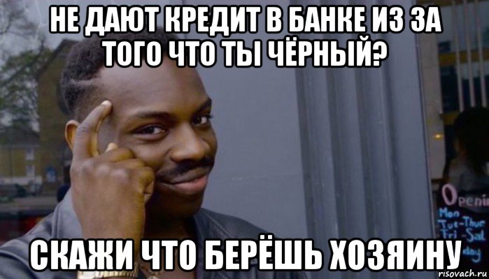 не дают кредит в банке из за того что ты чёрный? скажи что берёшь хозяину, Мем Не делай не будет