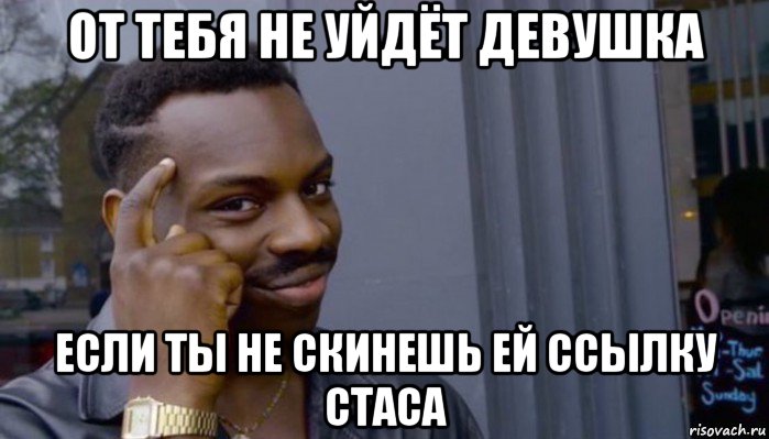 от тебя не уйдёт девушка если ты не скинешь ей ссылку стаса, Мем Не делай не будет