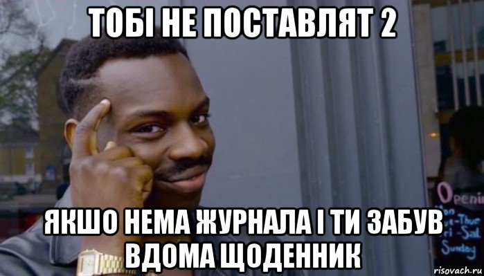 тобі не поставлят 2 якшо нема журнала і ти забув вдома щоденник, Мем Не делай не будет