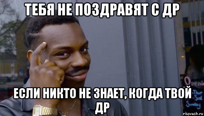 тебя не поздравят с др если никто не знает, когда твой др, Мем Не делай не будет