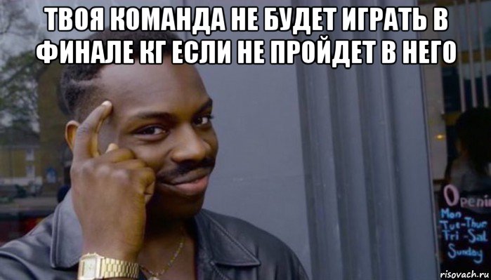 твоя команда не будет играть в финале кг если не пройдет в него , Мем Не делай не будет