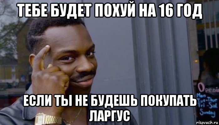 тебе будет похуй на 16 год если ты не будешь покупать ларгус, Мем Не делай не будет