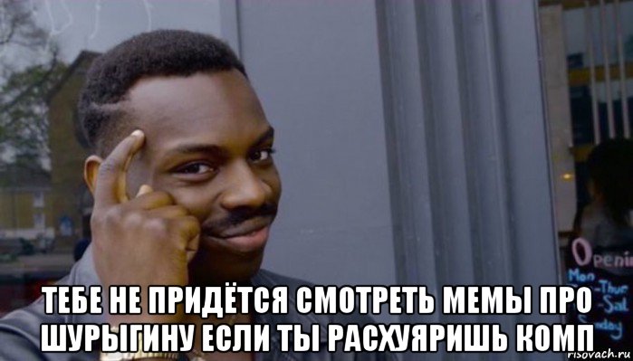  тебе не придётся смотреть мемы про шурыгину если ты расхуяришь комп, Мем Не делай не будет