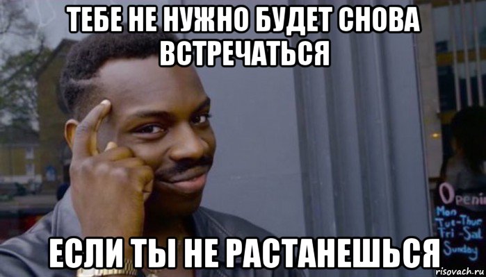 тебе не нужно будет снова встречаться если ты не растанешься, Мем Не делай не будет