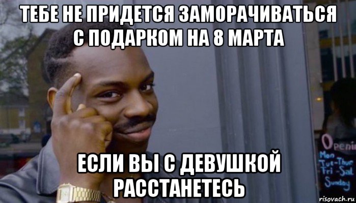 тебе не придется заморачиваться с подарком на 8 марта если вы с девушкой расстанетесь, Мем Не делай не будет