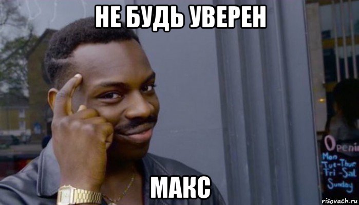 не будь уверен макс, Мем Не делай не будет