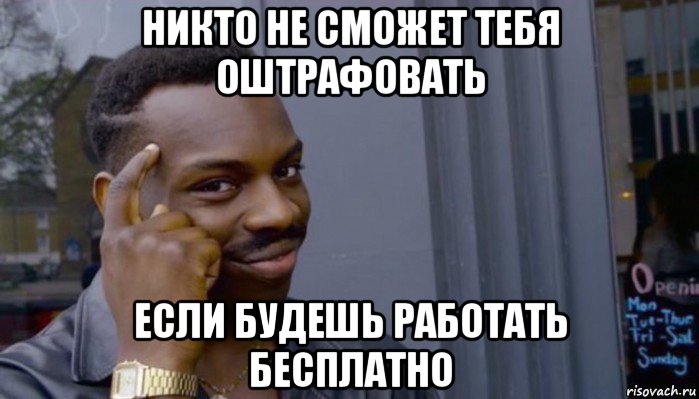 никто не сможет тебя оштрафовать если будешь работать бесплатно, Мем Не делай не будет