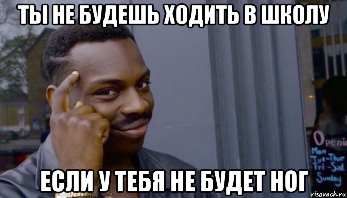 ты не будешь ходить в школу если у тебя не будет ног, Мем Не делай не будет