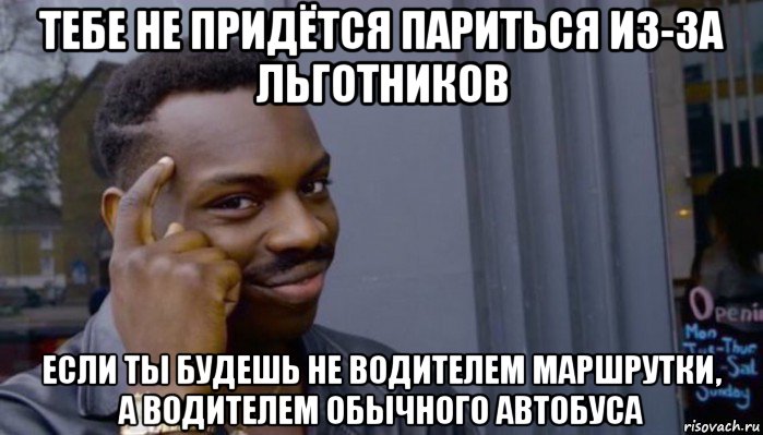 тебе не придётся париться из-за льготников если ты будешь не водителем маршрутки, а водителем обычного автобуса, Мем Не делай не будет