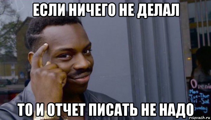 если ничего не делал то и отчет писать не надо, Мем Не делай не будет