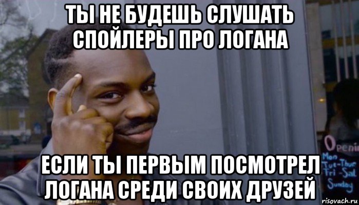 ты не будешь слушать спойлеры про логана если ты первым посмотрел логана среди своих друзей, Мем Не делай не будет