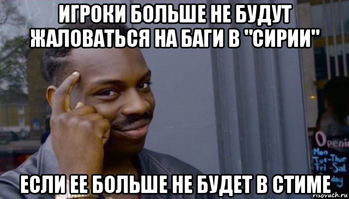 игроки больше не будут жаловаться на баги в "сирии" если ее больше не будет в стиме, Мем Не делай не будет