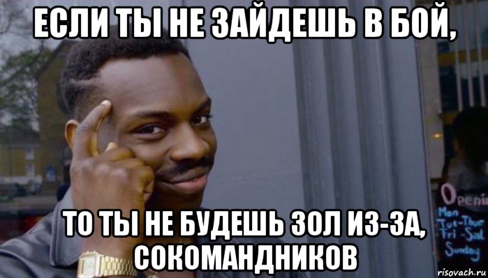 если ты не зайдешь в бой, то ты не будешь зол из-за, сокомандников, Мем Не делай не будет