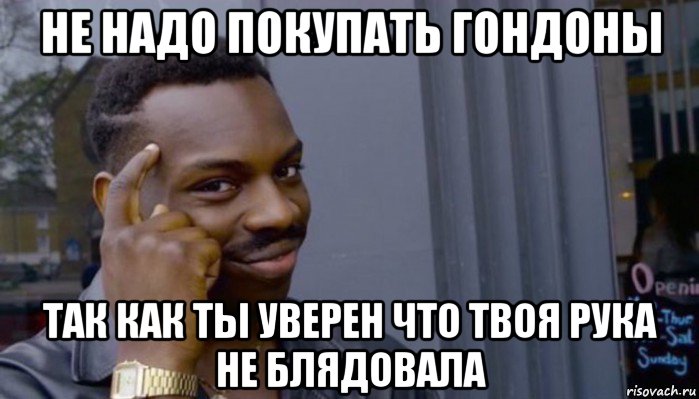 не надо покупать гондоны так как ты уверен что твоя рука не блядовала, Мем Не делай не будет