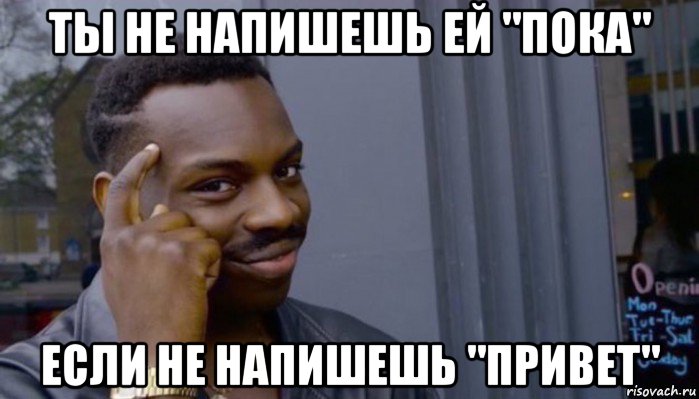 ты не напишешь ей "пока" если не напишешь "привет", Мем Не делай не будет