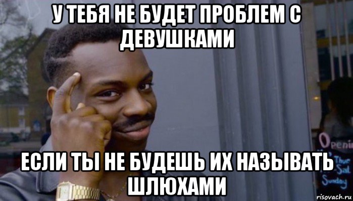 у тебя не будет проблем с девушками если ты не будешь их называть шлюхами, Мем Не делай не будет