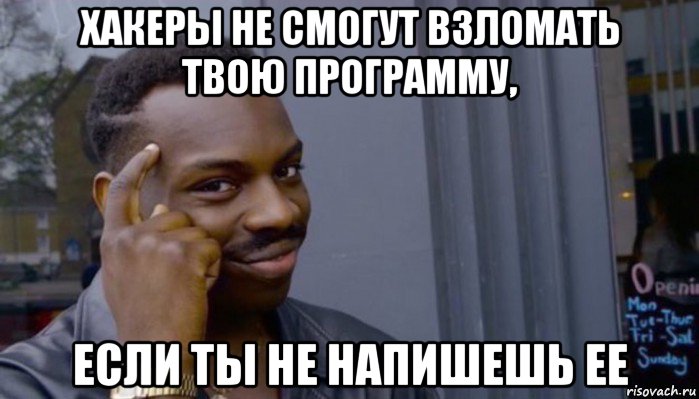 хакеры не смогут взломать твою программу, если ты не напишешь ее