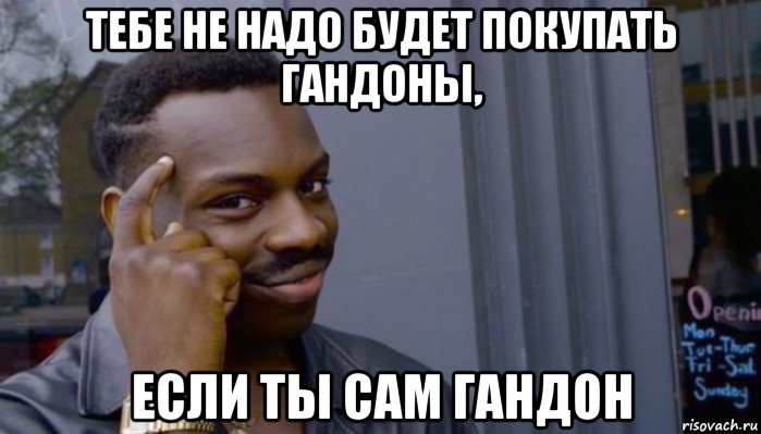 тебе не надо будет покупать гандоны, если ты сам гандон, Мем Не делай не будет