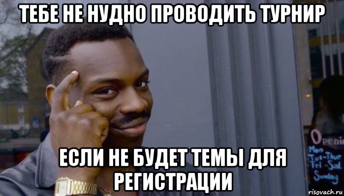 тебе не нудно проводить турнир если не будет темы для регистрации, Мем Не делай не будет