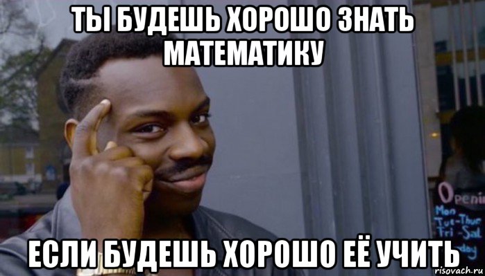 ты будешь хорошо знать математику если будешь хорошо её учить, Мем Не делай не будет