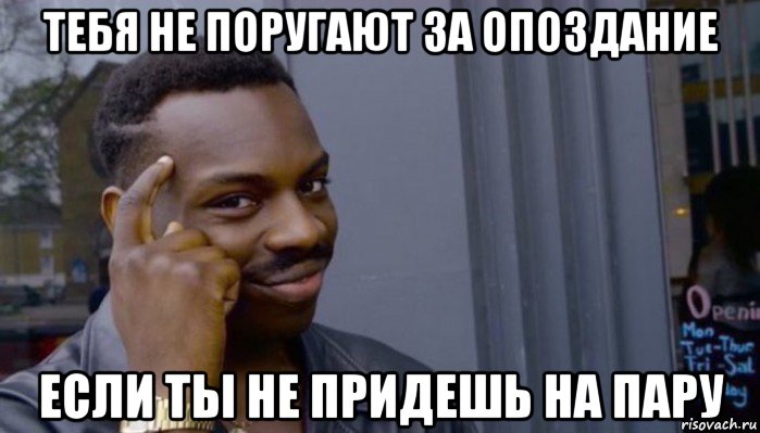 тебя не поругают за опоздание если ты не придешь на пару, Мем Не делай не будет