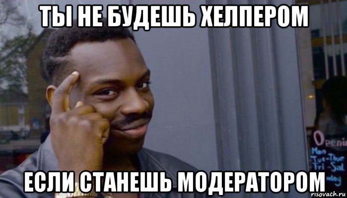 ты не будешь хелпером если станешь модератором, Мем Не делай не будет