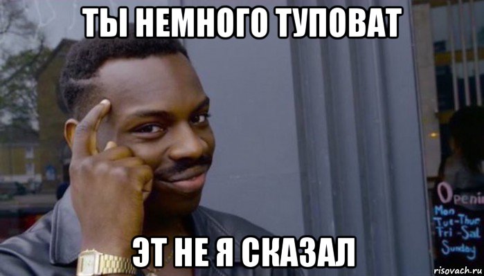 ты немного туповат эт не я сказал, Мем Не делай не будет